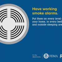 Have Working Smoke Alarms. Put them in every level of your home, in every bedroom, and outside sleeping areas. 